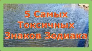 5 САМЫХ ТОКСИЧНЫХ ЗНАКОВ ЗОДИАКА