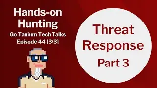 Hands-on Hunting - Part 3 - Go Tanium Tech Talks #44-3