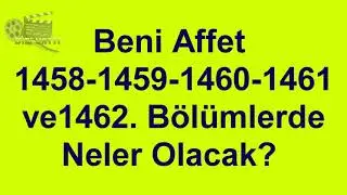 Beni Affet 1458-1462 Bölümler Nasıl Olacak ?