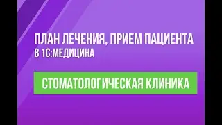 План лечения, прием пациента в 1С:Медицина. Стоматологическая клиника