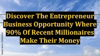 Discover The Entrepreneur Business Opportunity Where 90% Of Recent Millionaires Make Their Money