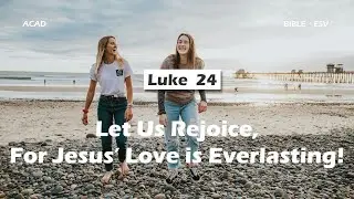 【Luke 24】Let Us Rejoice, For Jesus’ Love is Everlasting! ｜ACAD Bible Reading