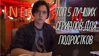 ТОП 5 ЛУЧШИХ СЕРИАЛОВ ДЛЯ ПОДРОСТКОВ