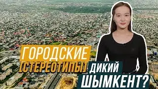 ДИКИЙ ШЫМКЕНТ? / Городские стереотипы