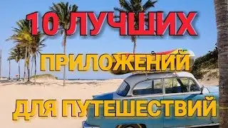 ТОП 10 ЛУЧШИХ ПРИЛОЖЕНИЙ ДЛЯ ПУТЕШЕСТВИЙ
