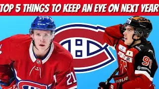 TOP 5 THINGS TO KEEP A CLOSE EYE ON NEXT SEASON FOR HABS FANS!!