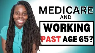 Working Past Age 65 and Medicare! ( And What Should You Do? )