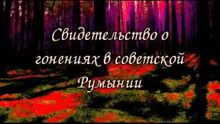 Свидетельство о гонениях в советской Румынии