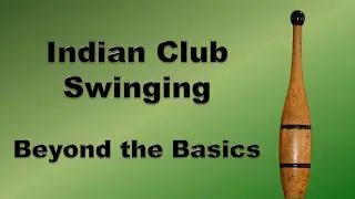 Indian Club Swinging - Beyond the Basics