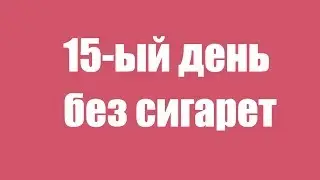 Как бросить курить? - 15 ый День Без Сигарет