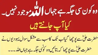 Wo Konsi Jagah Hai Jaha Allah Mojood Nahi | Hazrat Ali R.A Se Pucha gaya Sab Se Mushkil Sawal