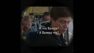 И что Валера? А Валера что?