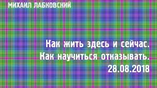 Михаил Лабковский ★ Как жить здесь и сейчас. Как научиться отказывать. (28.08.2018)