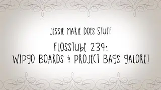 FlossTube #239   WIPGO Boards and Project Bags Galore!