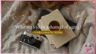 Who am I to be ashamed of aging? | A Video Essay by Alythia