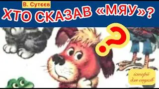 В. Сутєєв. ХТО СКАЗАВ «МЯУ»?. /Для малюків 0+/Мова:Українська/