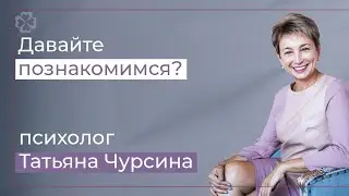 Психолог Татьяна Чурсина. Давайте познакомимся?