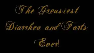The Greasiest Diarrhea and Farts Ever!
