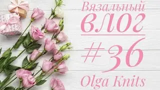 Вязальный влог #36. Подарки и покупка пряжи!Много процессов.Халат готов!!!Мой Д.Р.))