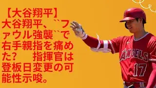 【大谷翔平】 大谷翔平、``ファウル強襲``で右手親指を痛めた？　指揮官は登板日変更の可能性示唆。