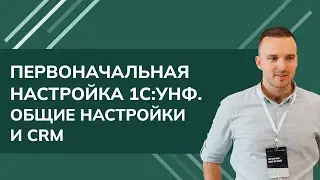 Первоначальная настройка 1С:УНФ - общие настройки и CRM