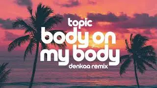 Topic - Body On My Body | Denkaa Remix