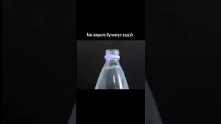 Урок: как закрыть бутылку с водой