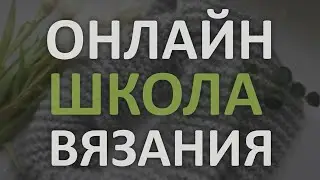 ОНЛАЙН ШКОЛА ВЯЗАНИЯ 