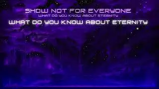 Show Not For Everyone - What Do You Know About Eternity