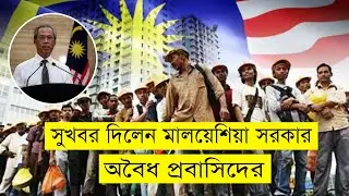 সুখবর দিলেন মালয়েশিয়া সরকার অবৈধ প্রবাসিদের | Malaysia Update News