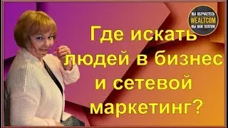 ГДЕ ИСКАТЬ ЛЮДЕЙ В БИЗНЕС И СЕТЕВОЙ МАРКЕТИНГ