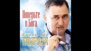 Александр Мираж - Поверьте в Бога (Single 2021) 100% Лучшие хиты Радио Шансон -2023
