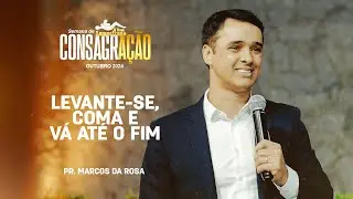 Levante-se, coma e vá até o fim | Pr. Marcos da Rosa | Semana de Consagração