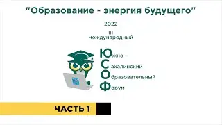 Южно-Сахалинский образовательный форум 2022 | Часть 1