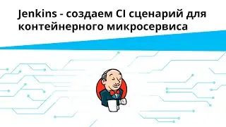 Jenkins - создаем CI сценарий для контейнерного микросервиса | Запись вебинара