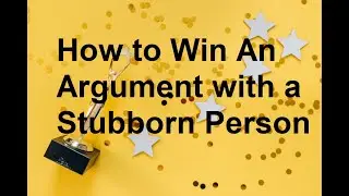 How To Win An Argument With A Stubborn Person