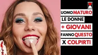 Uomo MATURO: le donne PIÙ GIOVANI fanno QUESTO per FAR COLPO su di TE