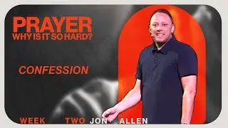 Prayer: Why Is It So Hard | Confession | Jon Allen