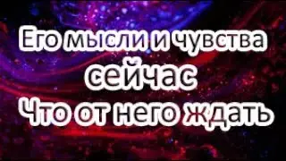 Его мысли и чувства сейчас! Что от него ждать?