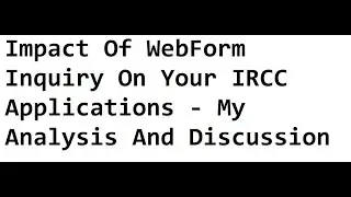 Impact Of WebForm Inquiry On Your IRCC Applications - My Analysis And Discussion