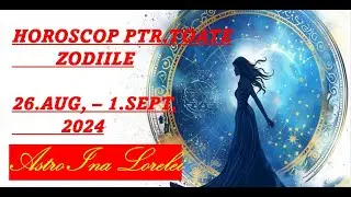 HOROSCOP / PREVIZIUNI PTR.TOATE ZODIILE/ 26.Aug.-1.Sept.2024