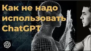 ChatGPT и как его Не Надо использовать
