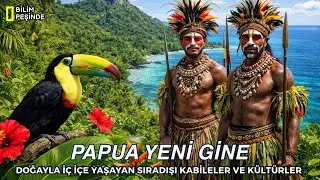 Papua Yeni Gine : İnsan Elinin Değmediği Topraklar | Kabileler, Doğa ve Keşfedilmemiş Yaşam