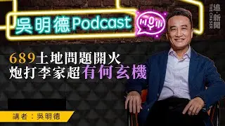 吳明德Podcast｜689土地問題開火   炮打李家超有何玄機？