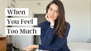 For Those Of You Who Feel Too Much (or are 