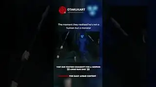 The moment they realised he’s not a human but a monster 