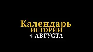 КАЛЕНДАРЬ ИСТОРИИ 4 АВГУСТА