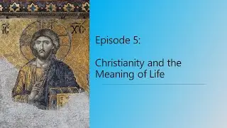 5: Christianity and the Meaning of Life