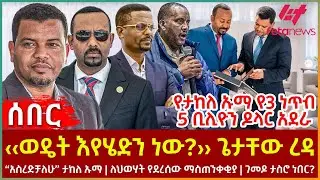 Ethiopia - ‹‹ወዴት እየሄድን ነው?›› ጌታቸው ረዳ፣ “አስረድቻለሁ” ታከለ ኡማ፣ የ3 ነጥብ 5 ቢሊዮን ዶላር አደራ፣ ለህወሃት የደረሰው ማስጠንቀቂያ