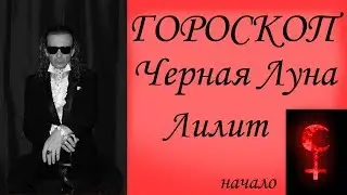 ГОРОСКОП.  Черная Луна.  Лилит.  Начало.